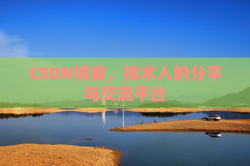 CSDN博客,技术人的分享与交流平台